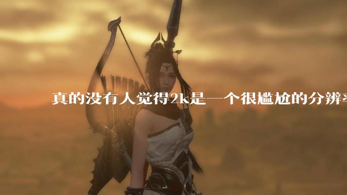 真的没有人觉得2k是一个很尴尬的分辨率吗？