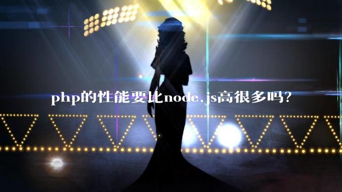 php的性能要比node.js高很多吗？