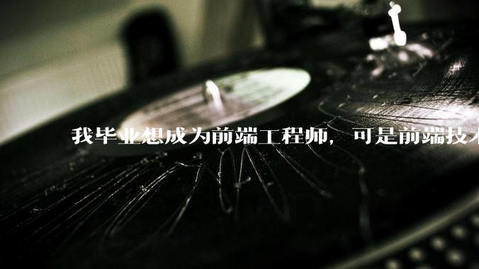 我毕业想成为前端工程师，可是前端技术太多，越学越多，可是我想成为技术强的人，又很无助，怎么办?